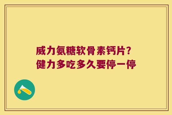 威力氨糖软骨素钙片?健力多吃多久要停一停 威力氨糖软骨素钙片?健力多吃多久要停一停