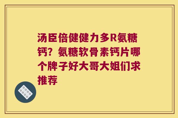 汤臣倍健健力多R氨糖钙？氨糖软骨素钙片哪个牌子好大哥大姐们求推荐