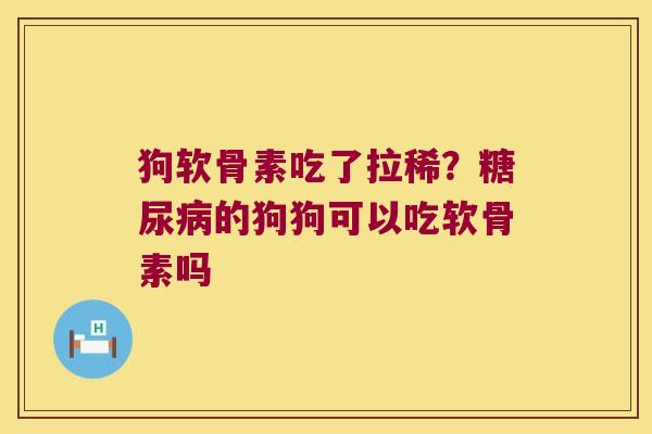 狗软骨素吃了拉稀?的狗狗可以吃软骨素吗 狗软骨素吃了拉稀?的狗狗可以吃软骨素吗