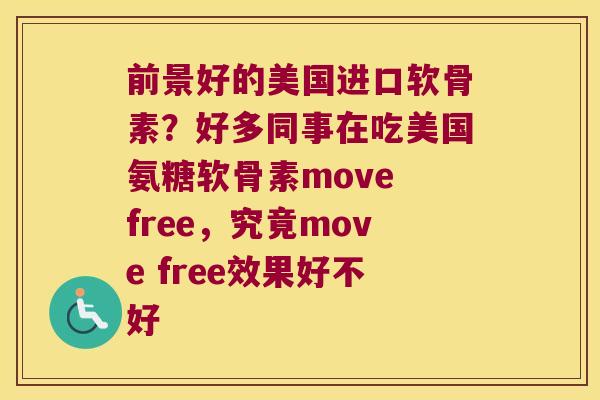 前景好的美国进口软骨素?好多同事在吃美国氨糖软骨素move free,究竟move free效果好不好 前景好的美国进口软骨素?好多同事在吃美国氨糖软骨素move free,究竟move free效果好不好