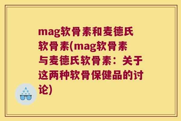 mag软骨素和麦德氏软骨素(mag软骨素与麦德氏软骨素：关于这两种软骨保健品的讨论)