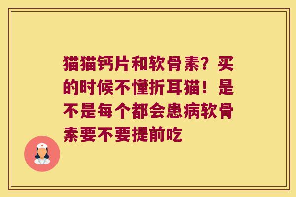 猫猫钙片和软骨素？买的时候不懂折耳猫！是不是每个都会患软骨素要不要提前吃