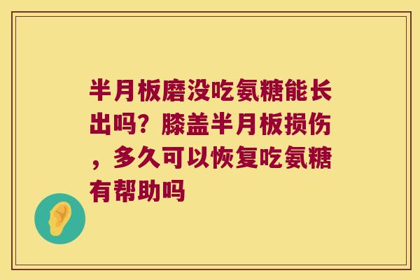 磨没吃氨糖能长出吗？膝盖损伤，多久可以恢复吃氨糖有帮助吗
