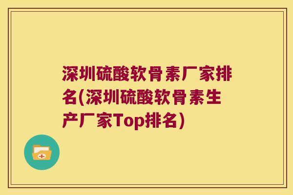 深圳硫酸软骨素厂家排名(深圳硫酸软骨素生产厂家Top排名)