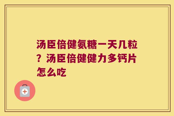 汤臣倍健氨糖一天几粒？汤臣倍健健力多钙片怎么吃