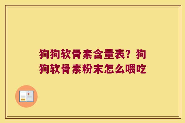 狗狗软骨素含量表?狗狗软骨素粉末怎么喂吃 狗狗软骨素含量表?狗狗软骨素粉末怎么喂吃