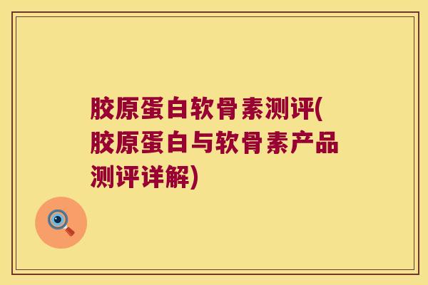 胶原蛋白软骨素测评(胶原蛋白与软骨素产品测评详解)