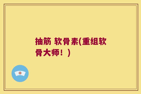 抽筋 软骨素(重组软骨大师!) 抽筋 软骨素(重组软骨大师!)