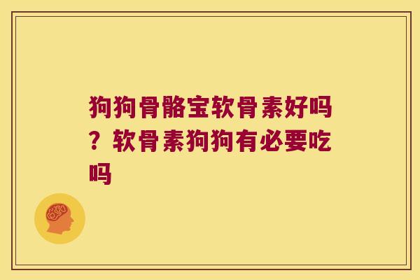狗狗骨骼宝软骨素好吗？软骨素狗狗有必要吃吗