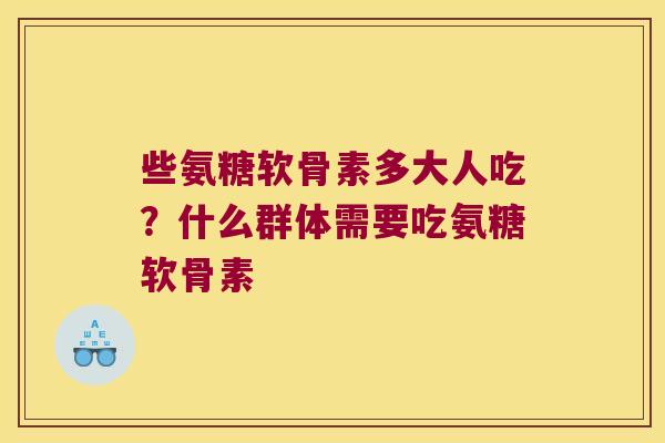 些氨糖软骨素多大人吃？什么群体需要吃氨糖软骨素