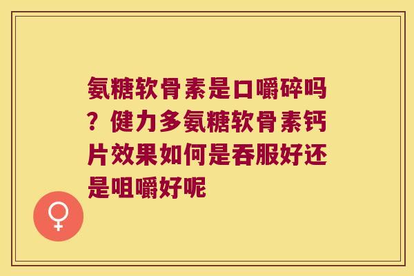 氨糖软骨素是口嚼碎吗？健力多氨糖软骨素钙片效果如何是吞服好还是咀嚼好呢