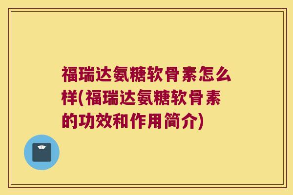 福瑞达氨糖软骨素怎么样(福瑞达氨糖软骨素的功效和作用简介) 福瑞达氨糖软骨素怎么样(福瑞达氨糖软骨素的功效和作用简介)