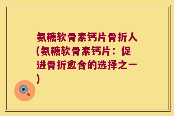 氨糖软骨素钙片人(氨糖软骨素钙片：促进愈合的选择之一)