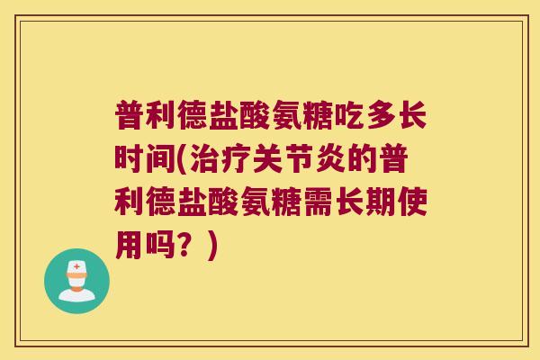 普利德盐酸氨糖吃多长时间(的普利德盐酸氨糖需长期使用吗？)