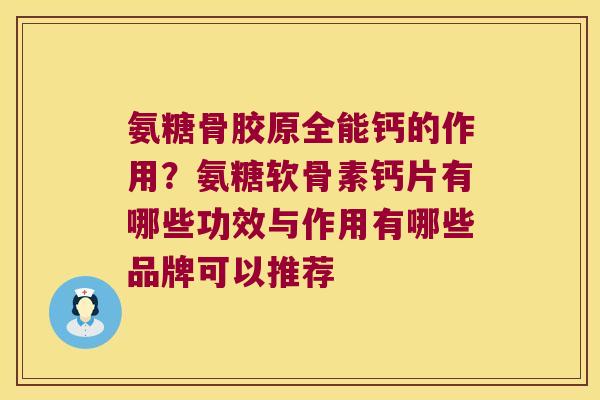 氨糖骨胶原全能钙的作用?氨糖软骨素钙片有哪些功效与作用有哪些品牌可以推荐 氨糖骨胶原全能钙的作用?氨糖软骨素钙片有哪些功效与作用有哪些品牌可以推荐