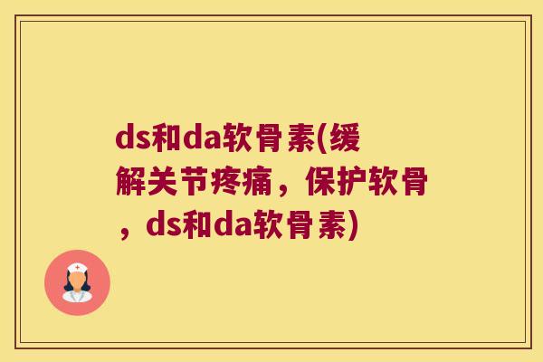 ds和da软骨素(缓解关节，保护软骨，ds和da软骨素)
