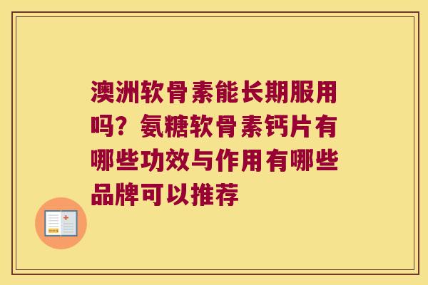 澳洲软骨素能长期服用吗？氨糖软骨素钙片有哪些功效与作用有哪些品牌可以推荐