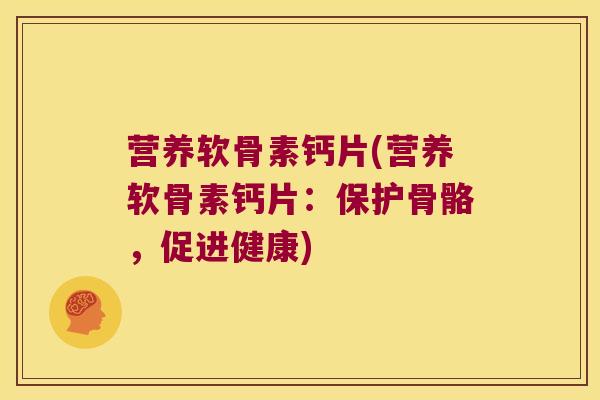 营养软骨素钙片(营养软骨素钙片:保护骨骼,促进健康) 营养软骨素钙片(营养软骨素钙片:保护骨骼,促进健康)