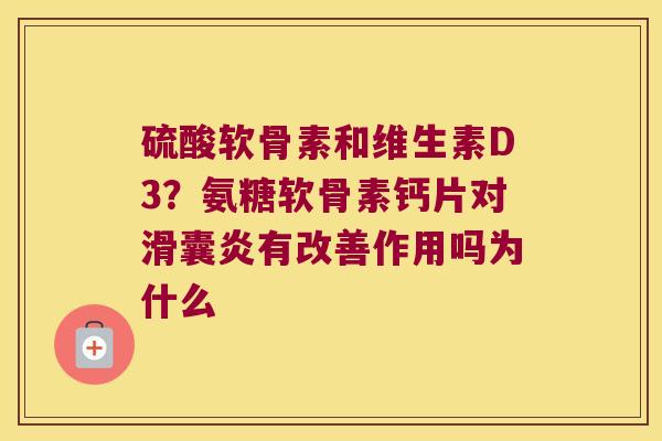 硫酸软骨素和维生素D3?氨糖软骨素钙片对有改善作用吗为什么 硫酸软骨素和维生素D3?氨糖软骨素钙片对有改善作用吗为什么