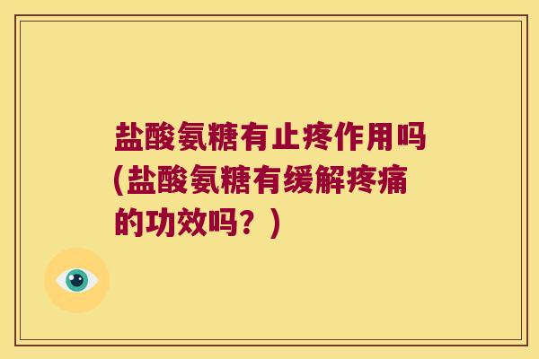 盐酸氨糖有止疼作用吗(盐酸氨糖有缓解的功效吗?) 盐酸氨糖有止疼作用吗(盐酸氨糖有缓解的功效吗?)