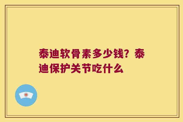 泰迪软骨素多少钱?泰迪保护关节吃什么 泰迪软骨素多少钱?泰迪保护关节吃什么
