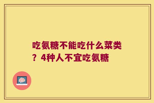 吃氨糖不能吃什么菜类?4种人不宜吃氨糖 吃氨糖不能吃什么菜类?4种人不宜吃氨糖
