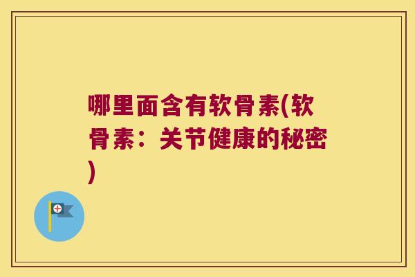 哪里面含有软骨素(软骨素:关节健康的秘密) 哪里面含有软骨素(软骨素:关节健康的秘密)