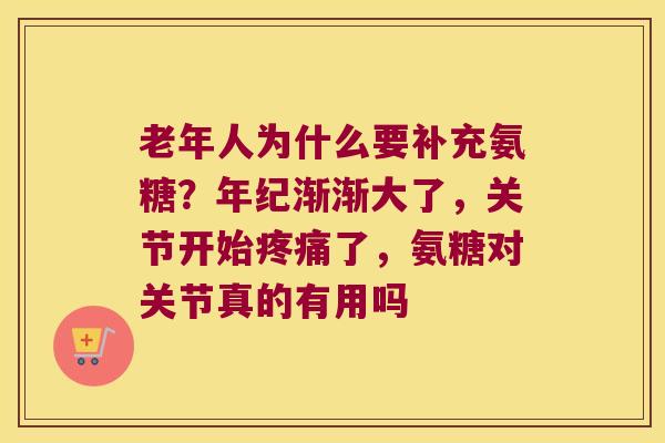老年人为什么要补充氨糖?年纪渐渐大了,关节开始了,氨糖对关节真的有用吗 老年人为什么要补充氨糖?年纪渐渐大了,关节开始了,氨糖对关节真的有用吗