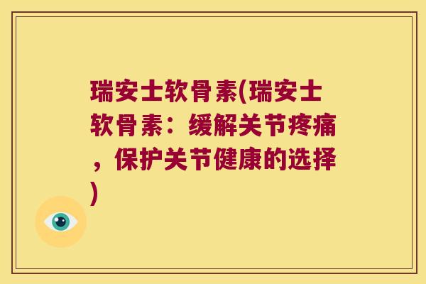 瑞安士软骨素(瑞安士软骨素:缓解关节,保护关节健康的选择) 瑞安士软骨素(瑞安士软骨素:缓解关节,保护关节健康的选择)
