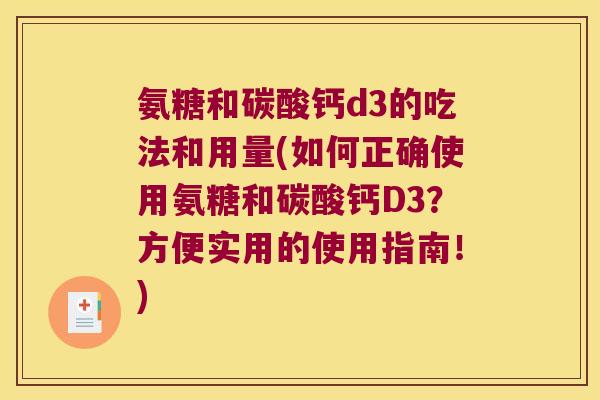 氨糖和碳酸钙d3的吃法和用量(如何正确使用氨糖和碳酸钙D3?方便实用的使用指南!) 氨糖和碳酸钙d3的吃法和用量(如何正确使用氨糖和碳酸钙D3?方便实用的使用指南!)