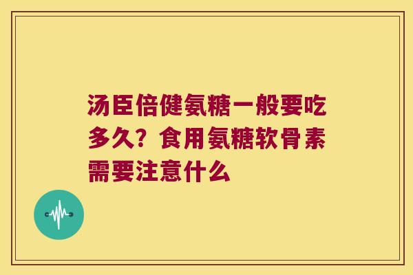 汤臣倍健氨糖一般要吃多久?食用氨糖软骨素需要注意什么 汤臣倍健氨糖一般要吃多久?食用氨糖软骨素需要注意什么