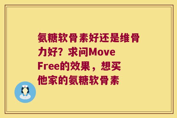 氨糖软骨素好还是维骨力好?求问Move Free的效果,想买他家的氨糖软骨素 氨糖软骨素好还是维骨力好?求问Move Free的效果,想买他家的氨糖软骨素