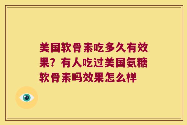 美国软骨素吃多久有效果?有人吃过美国氨糖软骨素吗效果怎么样 美国软骨素吃多久有效果?有人吃过美国氨糖软骨素吗效果怎么样