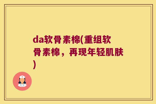 da软骨素棉(重组软骨素棉，再现年轻)