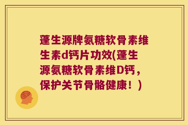 蓬生源牌氨糖软骨素维生素d钙片功效(蓬生源氨糖软骨素维D钙,保护关节骨骼健康!) 蓬生源牌氨糖软骨素维生素d钙片功效(蓬生源氨糖软骨素维D钙,保护关节骨骼健康!)