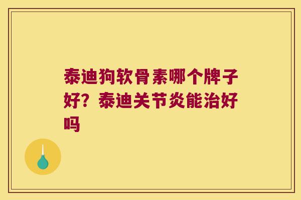 泰迪狗软骨素哪个牌子好？泰迪能好吗