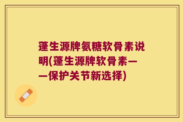 蓬生源牌氨糖软骨素说明(蓬生源牌软骨素——保护关节新选择) 蓬生源牌氨糖软骨素说明(蓬生源牌软骨素——保护关节新选择)