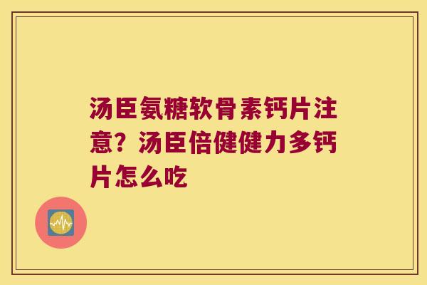 汤臣氨糖软骨素钙片注意?汤臣倍健健力多钙片怎么吃 汤臣氨糖软骨素钙片注意?汤臣倍健健力多钙片怎么吃