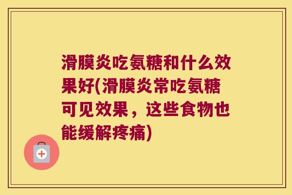 吃氨糖和什么效果好(常吃氨糖可见效果，这些食物也能缓解)
