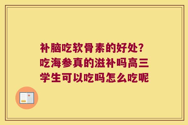 补脑吃软骨素的好处？吃海参真的滋补吗高三学生可以吃吗怎么吃呢