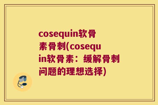 cosequin软骨素(cosequin软骨素:缓解问题的理想选择) cosequin软骨素(cosequin软骨素:缓解问题的理想选择)