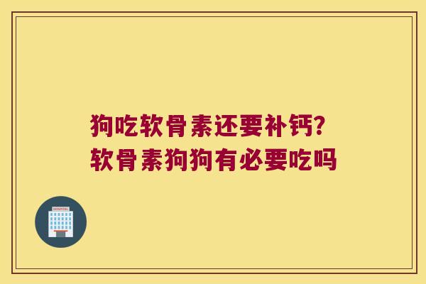 狗吃软骨素还要补钙?软骨素狗狗有必要吃吗 狗吃软骨素还要补钙?软骨素狗狗有必要吃吗