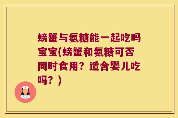 螃蟹与氨糖能一起吃吗宝宝(螃蟹和氨糖可否同时食用?适合婴儿吃吗?) 螃蟹与氨糖能一起吃吗宝宝(螃蟹和氨糖可否同时食用?适合婴儿吃吗?)