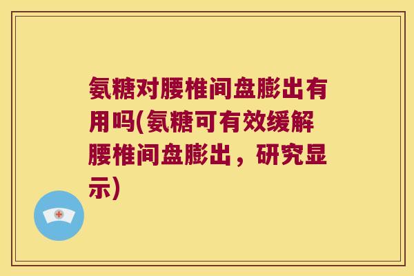 氨糖对腰椎间盘膨出有用吗(氨糖可有效缓解腰椎间盘膨出，研究显示)