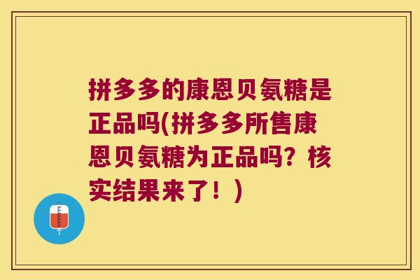 拼多多的康恩贝氨糖是正品吗(拼多多所售康恩贝氨糖为正品吗？核实结果来了！)