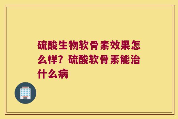 硫酸生物软骨素效果怎么样?硫酸软骨素能什么 硫酸生物软骨素效果怎么样?硫酸软骨素能什么
