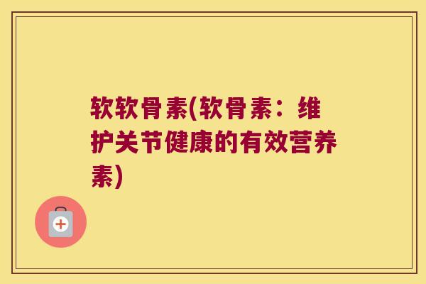 软软骨素(软骨素：维护关节健康的有效营养素)