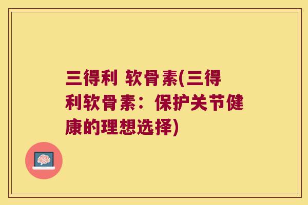三得利 软骨素(三得利软骨素:保护关节健康的理想选择) 三得利 软骨素(三得利软骨素:保护关节健康的理想选择)