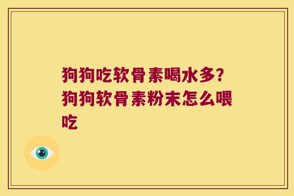 狗狗吃软骨素喝水多？狗狗软骨素粉末怎么喂吃