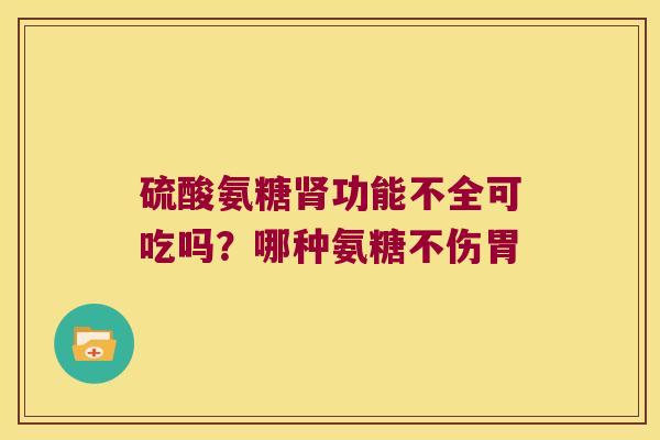 硫酸氨糖功能不全可吃吗？哪种氨糖不伤胃